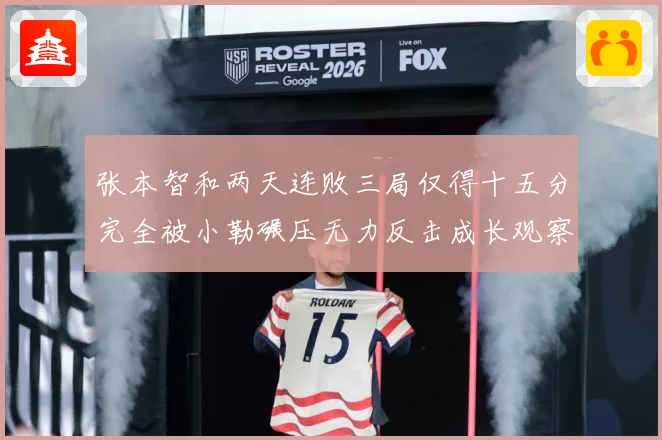 张本智和两天连败三局仅得十五分完全被小勒碾压无力反击成长观察：最新赛事动态与深度分析