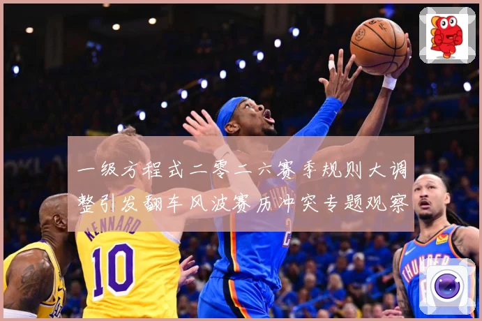 一级方程式二零二六赛季规则大调整引发翻车风波赛历冲突专题观察：最新赛事动态与深度分析
