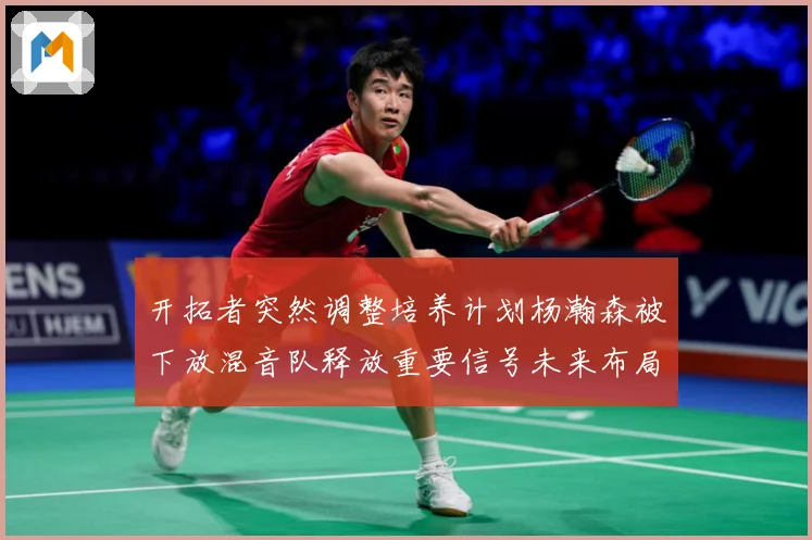 开拓者突然调整培养计划杨瀚森被下放混音队释放重要信号未来布局赛场复盘：最新赛事动态与深度分析
