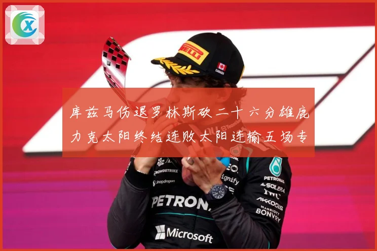 库兹马伤退罗林斯砍二十六分雄鹿力克太阳终结连败太阳连输五场专题观察：最新赛事动态与深度分析
