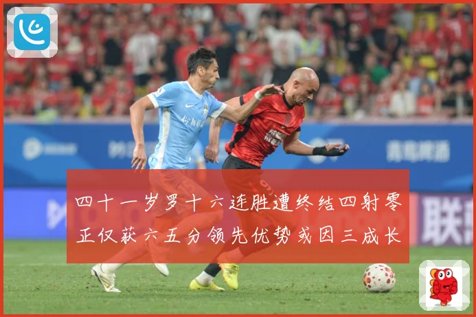 四十一岁罗十六连胜遭终结四射零正仅获六五分领先优势或因三成长观察：最新赛事动态与深度分析
