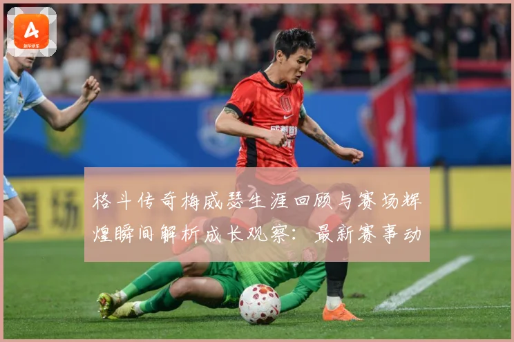 格斗传奇梅威瑟生涯回顾与赛场辉煌瞬间解析成长观察：最新赛事动态与深度分析