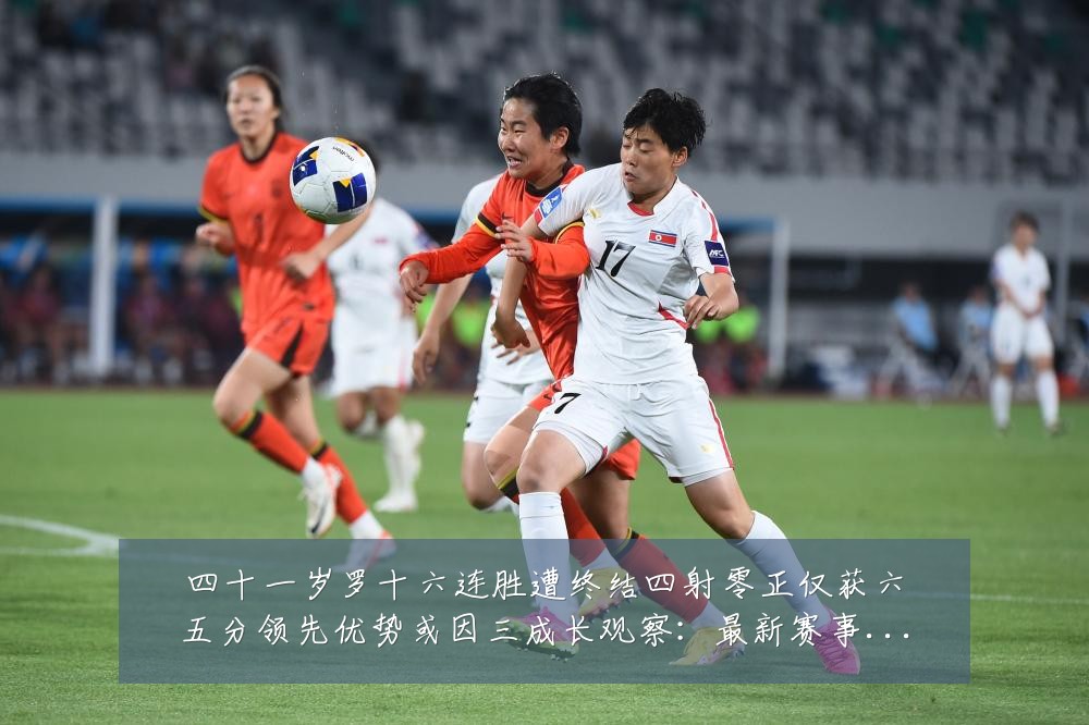 四十一岁罗十六连胜遭终结四射零正仅获六五分领先优势或因三成长观察:最新赛事动态与深度分析
