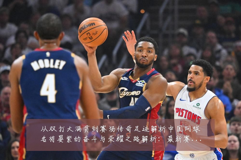 从双打大满贯到赛场传奇足迹解析中国网球名将晏紫的奋斗与荣耀之路解析:最新赛事动态与深度分析