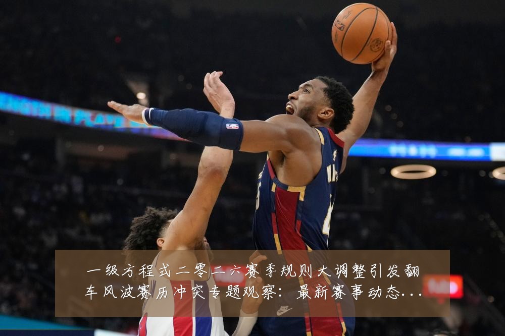 一级方程式二零二六赛季规则大调整引发翻车风波赛历冲突专题观察:最新赛事动态与深度分析