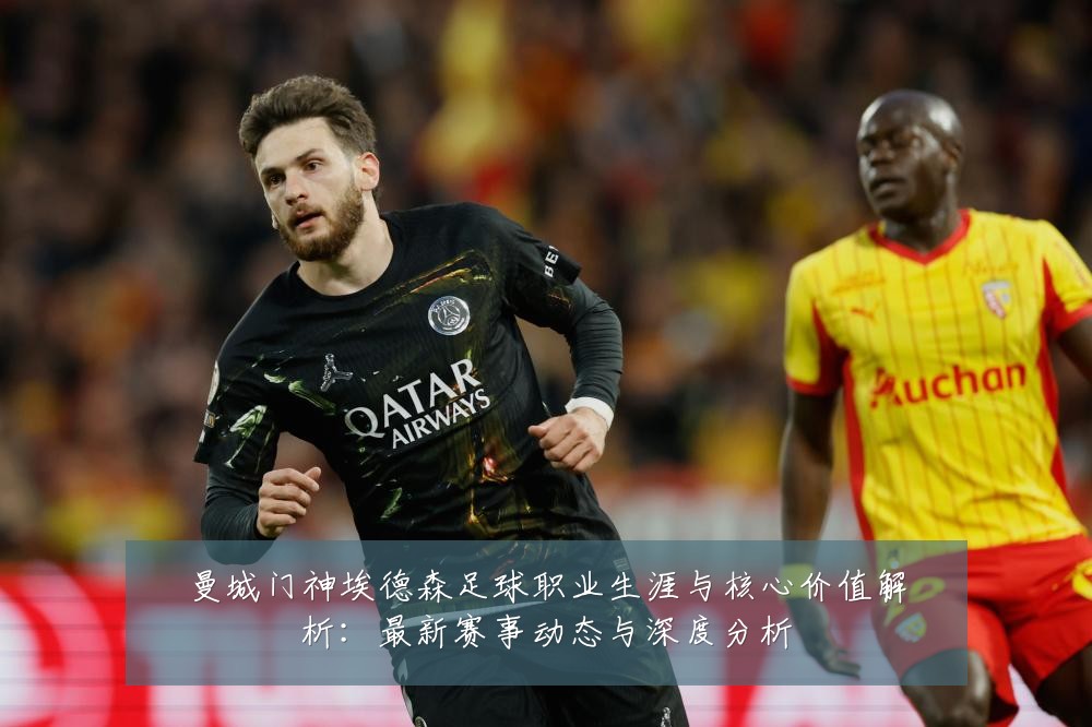 曼城门神埃德森足球职业生涯与核心价值解析：最新赛事动态与深度分析