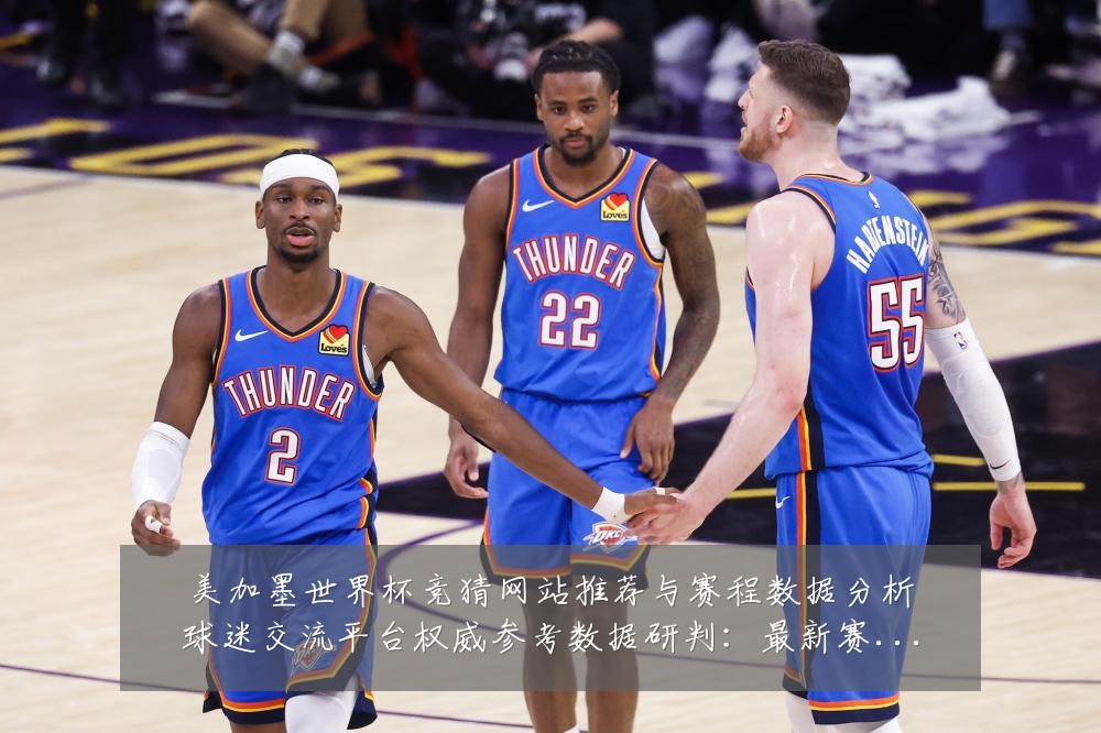 美加墨世界杯竞猜网站推荐与赛程数据分析球迷交流平台权威参考数据研判:最新赛事动态与深度分析