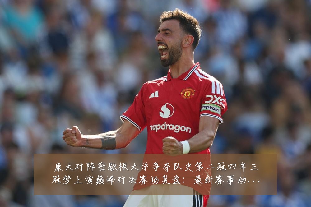 康大对阵密歇根大学争夺队史第二冠四年三冠梦上演巅峰对决赛场复盘:最新赛事动态与深度分析